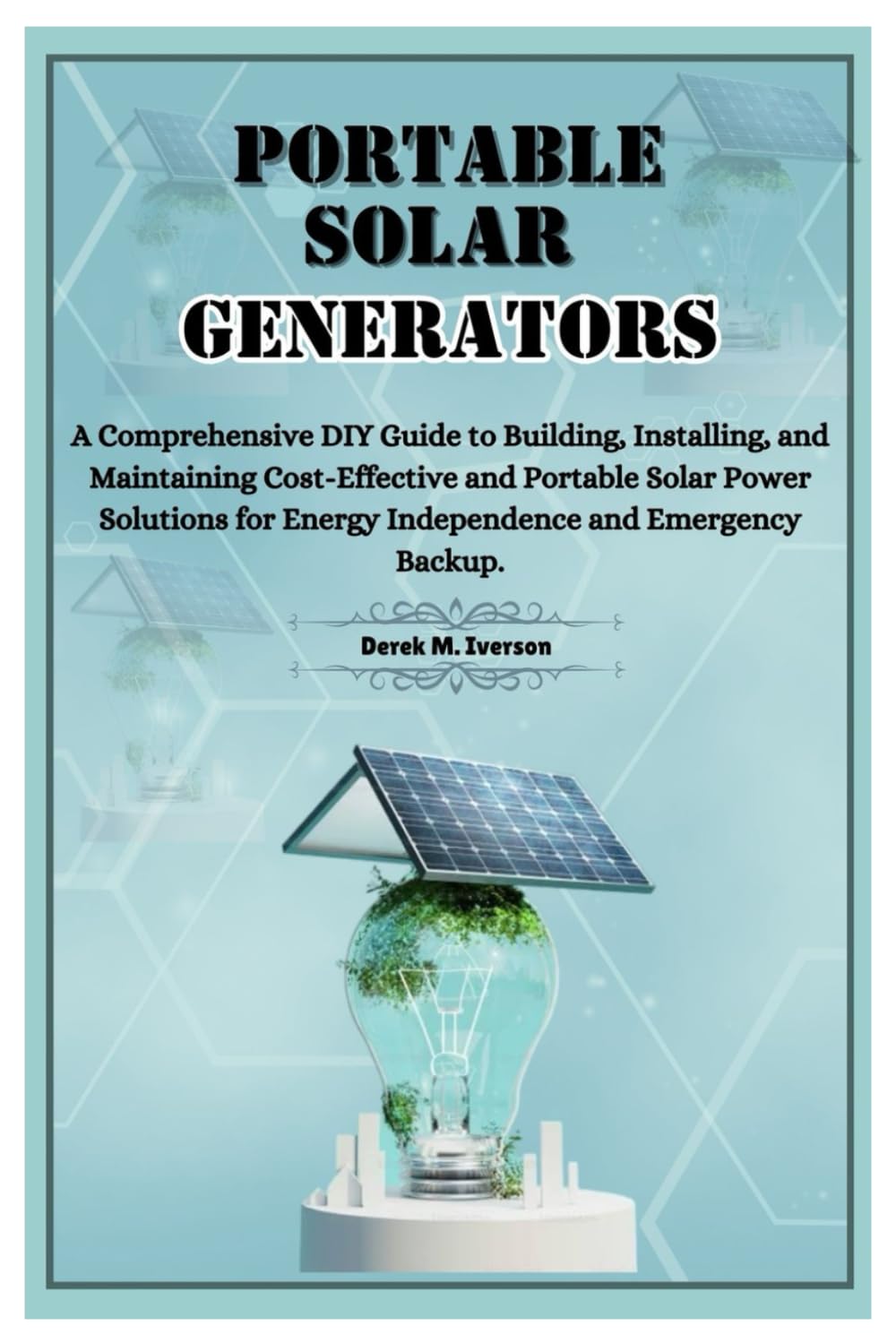 Portable Solar Generators: A Comprehensive DIY Guide to Building, Installing, and Maintaining Cost-Effective and