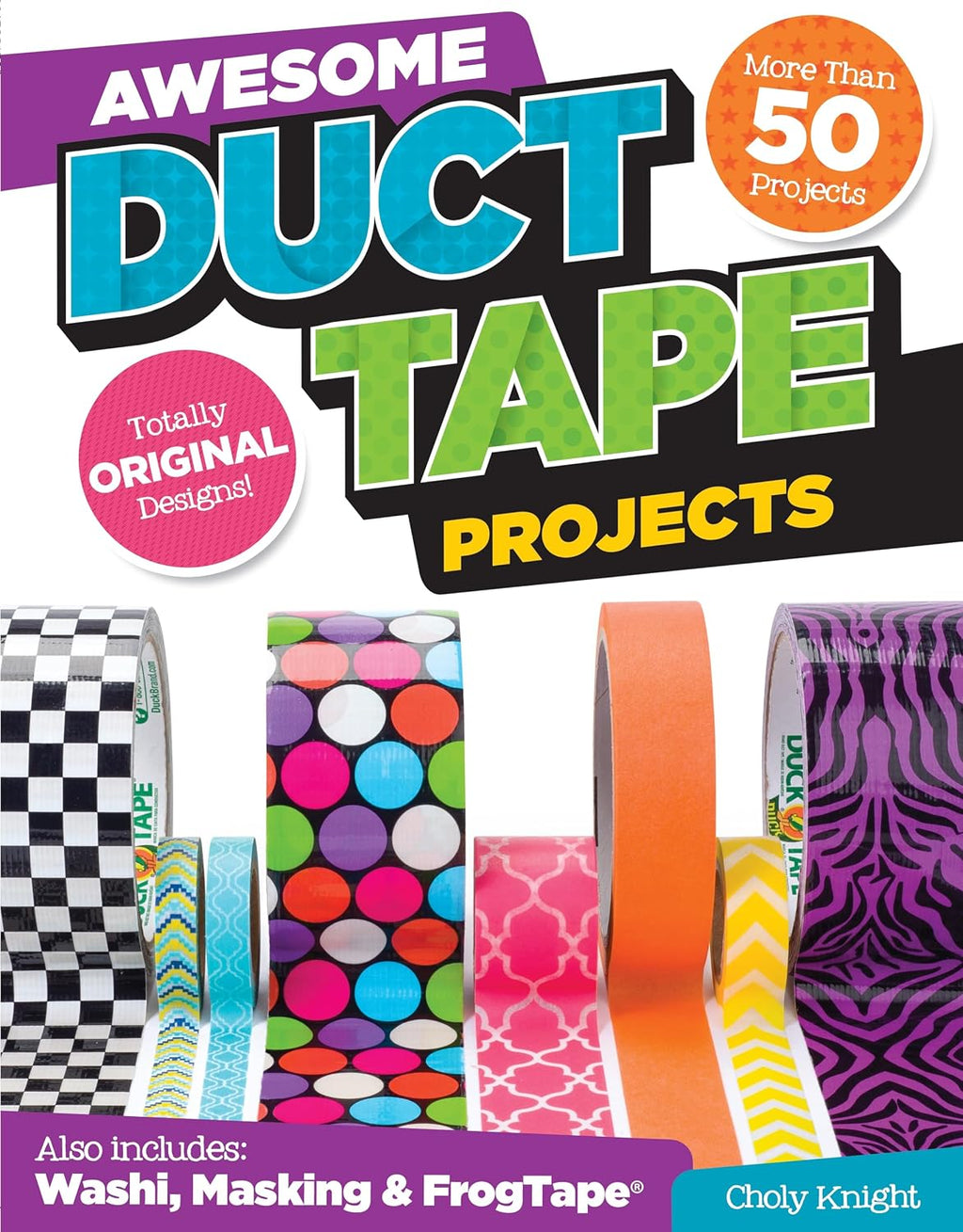Awesome Duct Tape Projects: More than 50 Projects for Washi, Masking, and FrogTape (R): Totally Original Designs